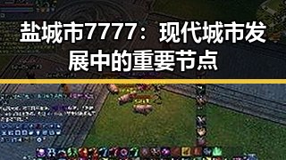 盐城市7777：现代城市发展中的重要节点