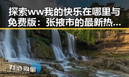 探索ww我的快乐在哪里与免费版：张掖市的最新热点分析