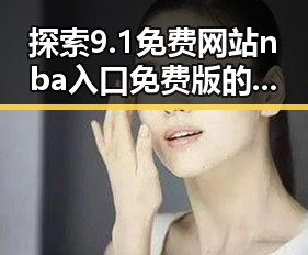 探索9.1免费网站nba入口免费版的最新发展与应用