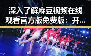 深入了解麻豆视频在线观看官方版免费版:开启无限精彩的网络体验