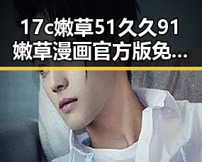 17c嫩草51久久91嫩草漫画官方版免费版：临沂市用户的新选择