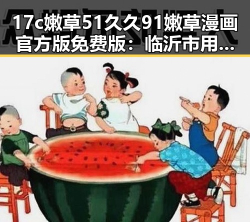 17c嫩草51久久91嫩草漫画官方版免费版：临沂市用户的新选择