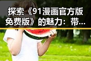 探索《91漫画官方版免费版》的魅力:带你领略高清漫画新体验