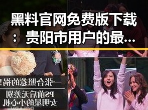黑料 官网免费版下载：贵阳市用户的最新选择与体验