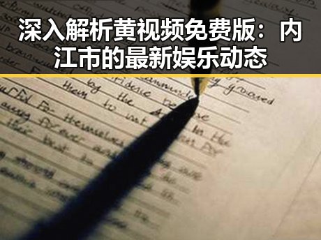 深入解析黄视频免费版：内江市的最新娱乐动态