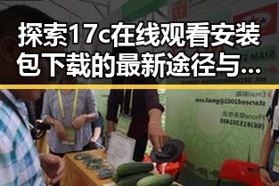 探索17c在线观看安装包下载的最新途径与安全指南