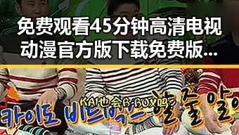 免费观看45分钟高清电视动漫官方版下载免费版：最新在线观看攻略