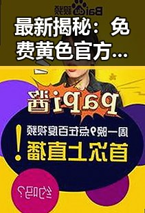 最新揭秘：免费黄色官方版引发广泛关注