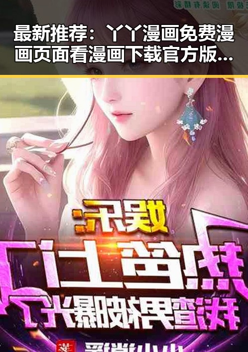 最新推荐：丫丫漫画免费漫画页面看漫画下载官方版全面解析