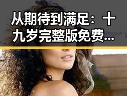 从期待到满足：十九岁完整版免费完整版的真实体验