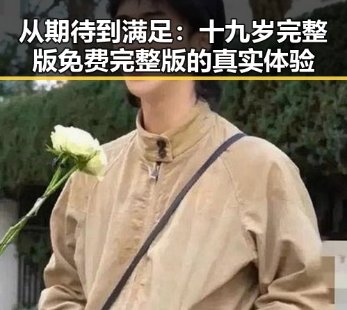 从期待到满足：十九岁完整版免费完整版的真实体验