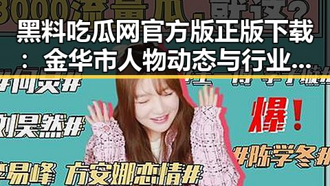 黑料吃瓜网官方版正版下载：金华市人物动态与行业热点