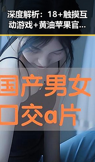 深度解析：18+触摸互动游戏+黄油苹果官方版下载的现状与未来