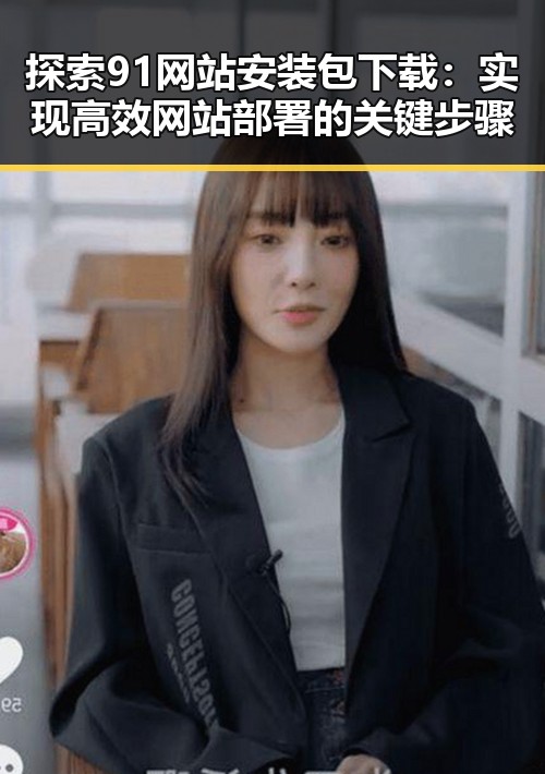 探索91网站安装包下载：实现高效网站部署的关键步骤