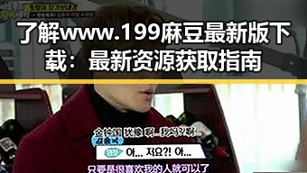 了解www.199麻豆最新版下载：最新资源获取指南