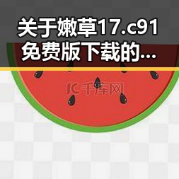关于嫩草17.c 91免费版下载的详细介绍与指南