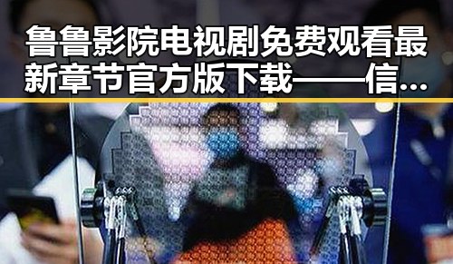 鲁鲁影院电视剧免费观看最新章节官方版下载——信阳市粉丝的追剧必备指南