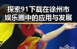 探索91下载在徐州市娱乐圈中的应用与发展
