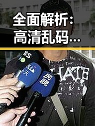 全面解析:高清乱码🔞❌♋免费背后的真相与反思