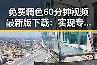 免费调色60分钟视频最新版下载：实现专业调色工具的便捷获取