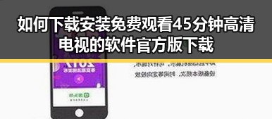 如何下载安装免费观看45分钟高清电视的软件官方版下载