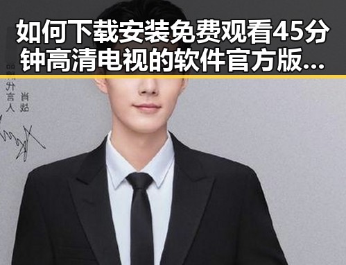 如何下载安装免费观看45分钟高清电视的软件官方版下载