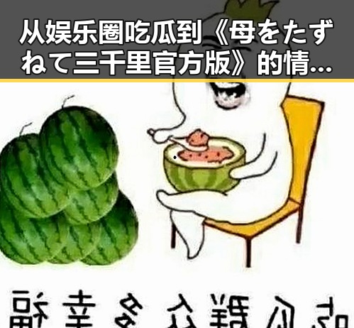 从娱乐圈吃瓜到《母をたずねて三千里官方版》的情感旅程：反差中的深意