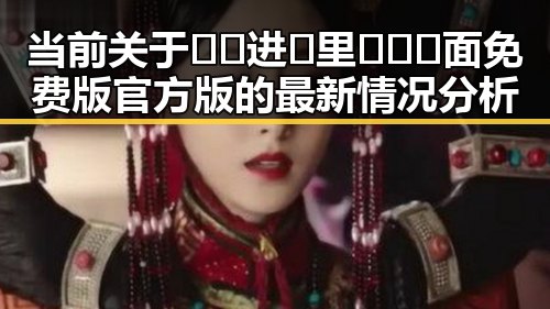 当前关于🔞🍌进🍑里❌❌❌面免费版官方版的最新情况分析
