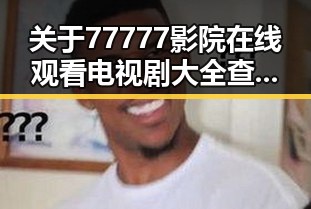 关于77777影院在线观看电视剧大全查询高压免费版的讨论与体验
