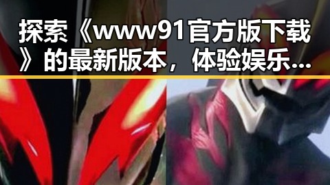 探索《www91官方版下载》的最新版本，体验娱乐无限