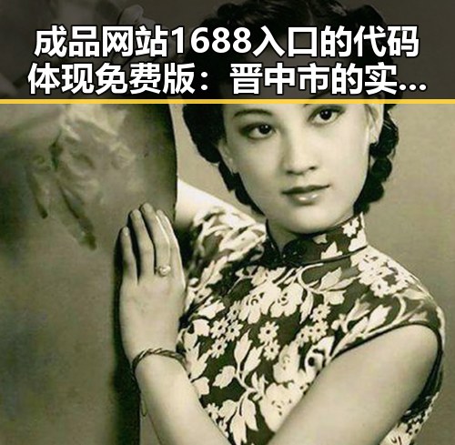 成品网站1688入口的代码体现免费版：晋中市的实用指南