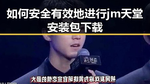 如何安全有效地进行jm天堂安装包下载
