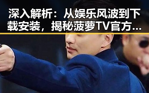 深入解析：从娱乐风波到下载安装，揭秘菠萝TV官方版下载的真实情况