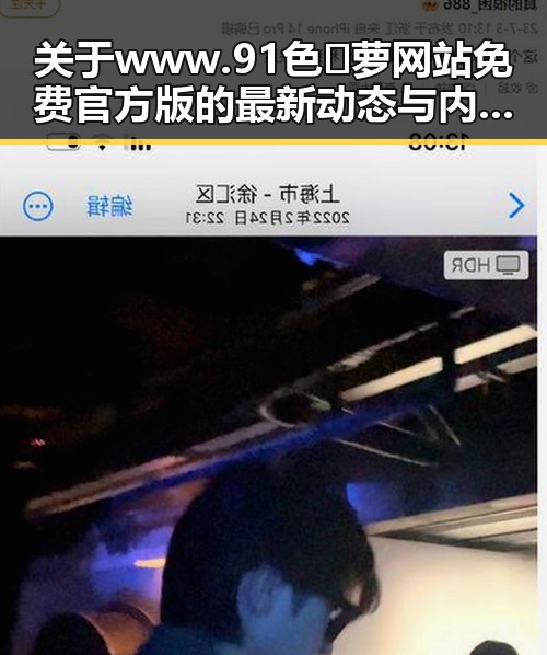 关于www.91色😍萝网站免费官方版的最新动态与内容分析