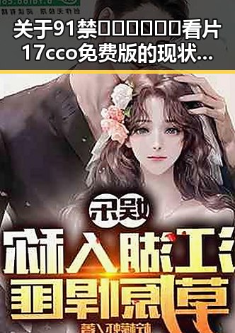 关于91禁🍆🍑🔞❌❌❌看片17cco免费版的现状与解读