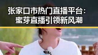 张家口市热门直播平台：蜜芽直播引领新风潮