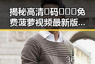 揭秘高清🈚码🔞❌♋免费菠萝视频最新版下载：安全与便利并存