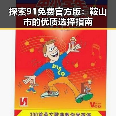 探索91免费官方版：鞍山市的优质选择指南