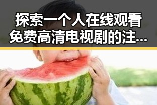 探索一个人在线观看免费高清电视剧的注官方版下载的便捷途径
