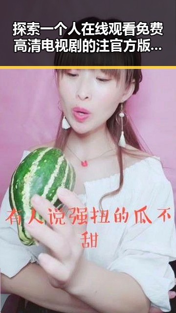 探索一个人在线观看免费高清电视剧的注官方版下载的便捷途径