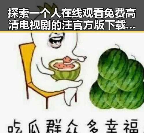 探索一个人在线观看免费高清电视剧的注官方版下载的便捷途径