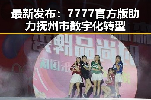 最新发布：7777官方版助力抚州市数字化转型