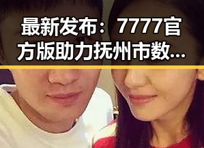 最新发布：7777官方版助力抚州市数字化转型