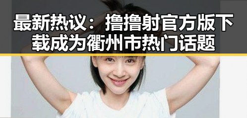 最新热议：撸撸射官方版下载成为衢州市热门话题