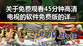 关于 免费观看45分钟高清电视的软件免费版的详细介绍