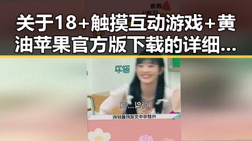 关于18+触摸互动游戏+黄油苹果官方版下载的详细介绍