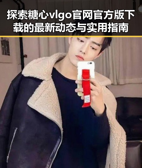 探索糖心vlgo官网官方版下载的最新动态与实用指南