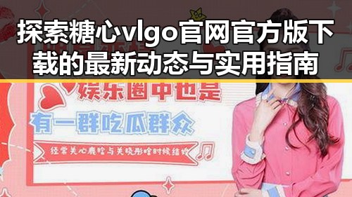 探索糖心vlgo官网官方版下载的最新动态与实用指南