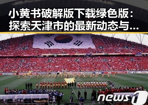 小黄书破解版下载绿色版：探索天津市的最新动态与安全指南