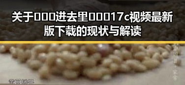 关于🔥🔞🍌进去里❌❌❌17c视频最新版下载的现状与解读
